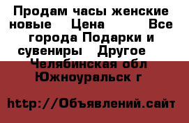 Продам часы женские новые. › Цена ­ 220 - Все города Подарки и сувениры » Другое   . Челябинская обл.,Южноуральск г.